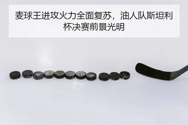 麦球王进攻火力全面复苏，油人队斯坦利杯决赛前景光明