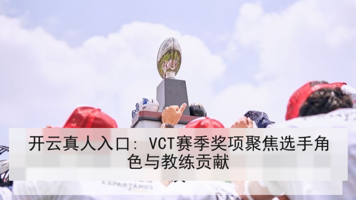 开云真人入口: VCT赛季奖项聚焦选手角色与教练贡献 开云真人入口: VCT赛季奖项聚焦选手角色与教练贡献