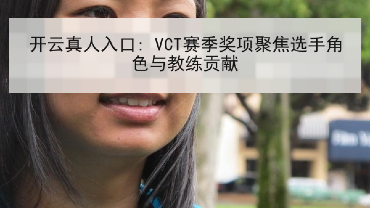开云真人入口: VCT赛季奖项聚焦选手角色与教练贡献