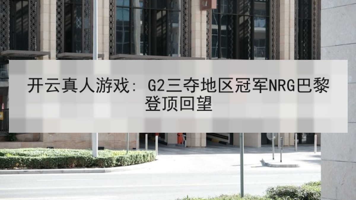 开云真人游戏: G2三夺地区冠军NRG巴黎登顶回望