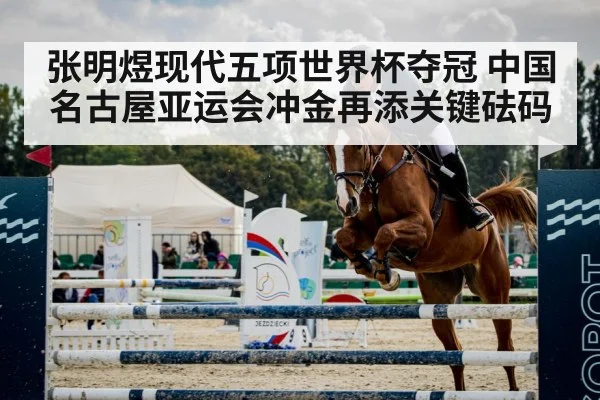 张明煜现代五项世界杯夺冠 中国名古屋亚运会冲金再添关键砝码