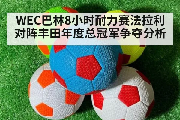 WEC巴林8小时耐力赛法拉利对阵丰田年度总冠军争夺分析