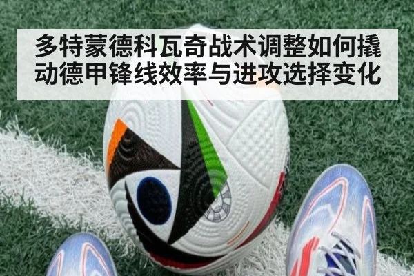 多特蒙德科瓦奇战术调整如何撬动德甲锋线效率与进攻选择变化